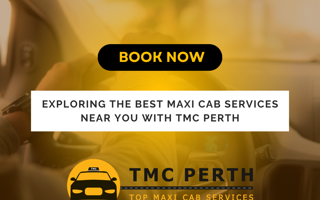 Ride in Comfort: Exploring the Best Maxi Cab Services Near You with TMC Perth